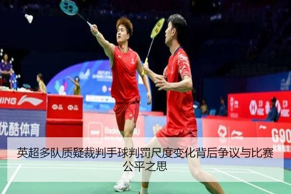 英超多队质疑裁判手球判罚尺度变化背后争议与比赛公平之思