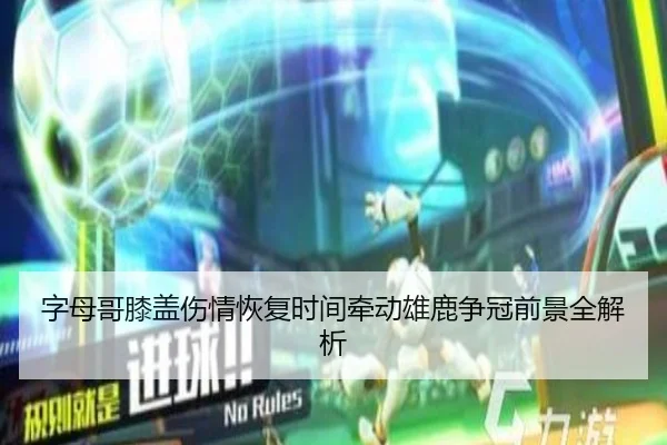 字母哥膝盖伤情恢复时间牵动雄鹿争冠前景全解析