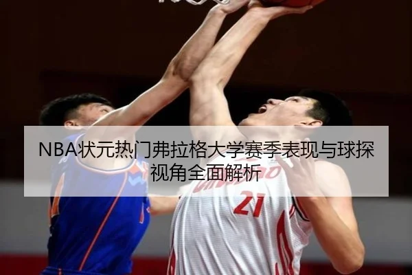 NBA状元热门弗拉格大学赛季表现与球探视角全面解析