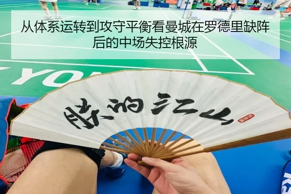 从体系运转到攻守平衡看曼城在罗德里缺阵后的中场失控根源