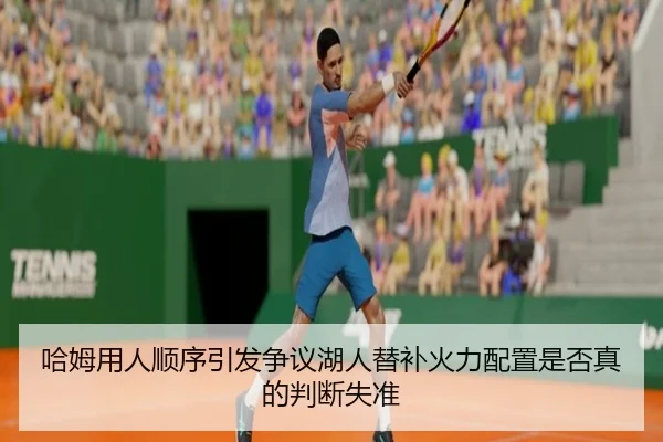 哈姆用人顺序引发争议湖人替补火力配置是否真的判断失准