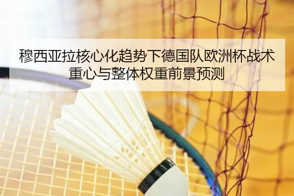 穆西亚拉核心化趋势下德国队欧洲杯战术重心与整体权重前景预测