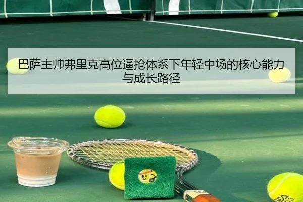 巴萨主帅弗里克高位逼抢体系下年轻中场的核心能力与成长路径