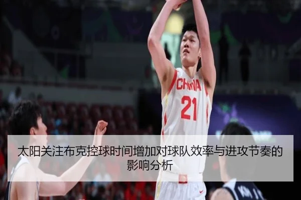 太阳关注布克控球时间增加对球队效率与进攻节奏的影响分析