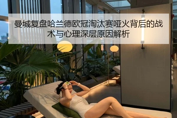 曼城复盘哈兰德欧冠淘汰赛哑火背后的战术与心理深层原因解析
