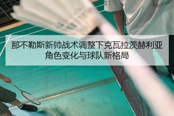 那不勒斯新帅战术调整下克瓦拉茨赫利亚角色变化与球队新格局