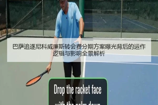 巴萨追逐尼科威廉斯转会费分期方案曝光背后的运作逻辑与影响全景解析