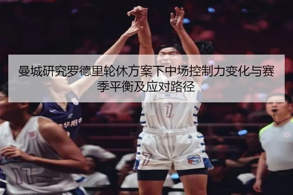 曼城研究罗德里轮休方案下中场控制力变化与赛季平衡及应对路径