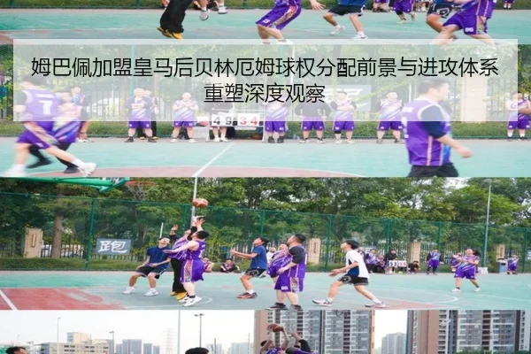 姆巴佩加盟皇马后贝林厄姆球权分配前景与进攻体系重塑深度观察