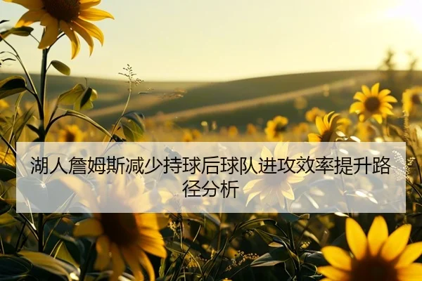 湖人詹姆斯减少持球后球队进攻效率提升路径分析