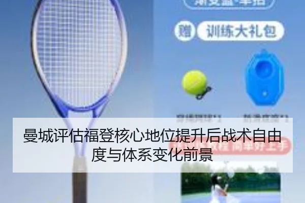曼城评估福登核心地位提升后战术自由度与体系变化前景