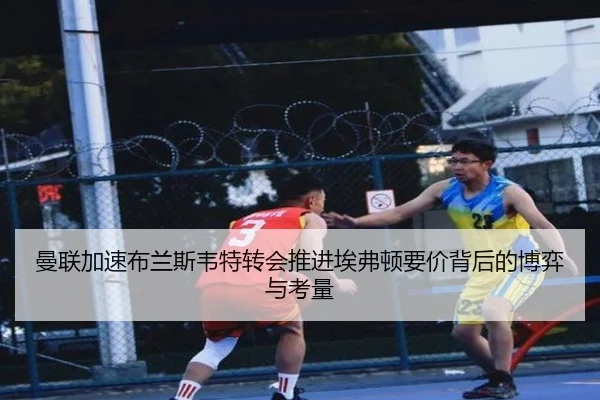 曼联加速布兰斯韦特转会推进埃弗顿要价背后的博弈与考量