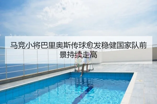 马竞小将巴里奥斯传球愈发稳健国家队前景持续走高