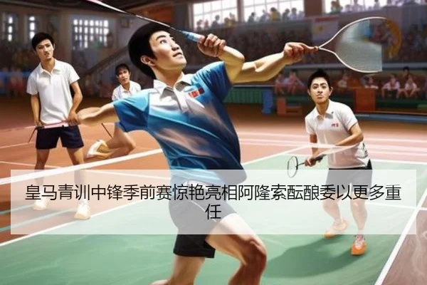 皇马青训中锋季前赛惊艳亮相阿隆索酝酿委以更多重任